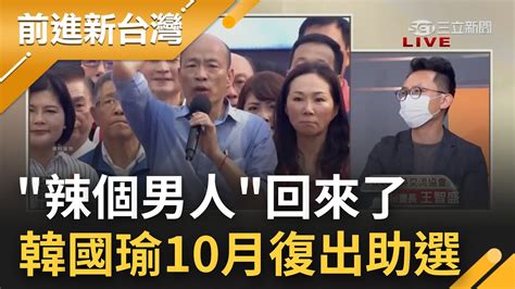 曾讓高雄團結的辣個男人回來了 韓國瑜10月復出加入助選團擔副團長 國民黨打算重啟2018韓流套路 ｜王偊菁 主持｜【前進新台灣