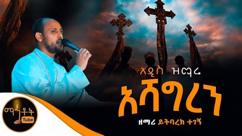 አዲስ ዝማሬ አሻግረን ዘማሪ ይትባረክ ተገኝ YouTube