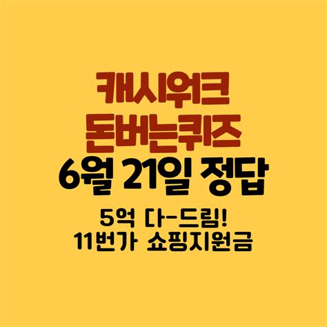 5억 다드림 11번가 쇼핑지원금 캐시워크 돈버는퀴즈 정답 6월 21일 모두 퀴즈