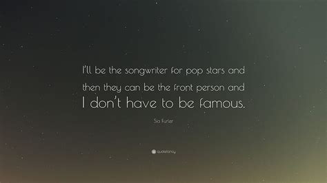 Sia Furler Quote I Ll Be The Songwriter For Pop Stars And Then They