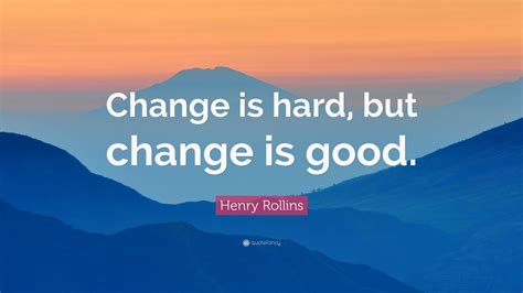 Henry Rollins Quote Change Is Hard But Change Is Good”