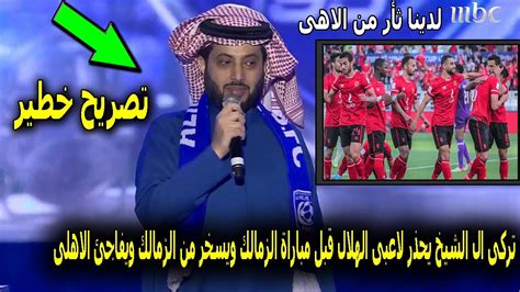 تركى ال الشيخ يحفز لاعبى الهلال قبل مباراة الزمالك ويسخر من الزمالك