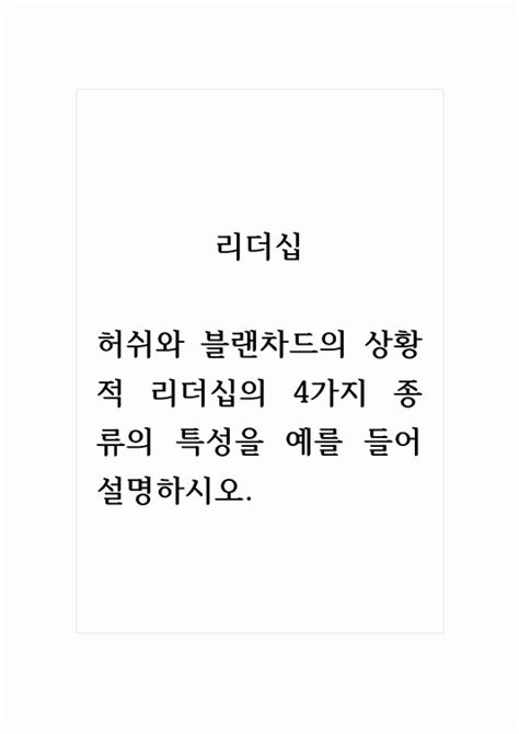 리더십허쉬와 블랜차드의 상황적 리더십의 4가지 종류의 특성을 예를 들어 설명하시오