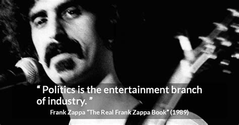 Frank Zappa “politics Is The Entertainment Branch Of Industry ”