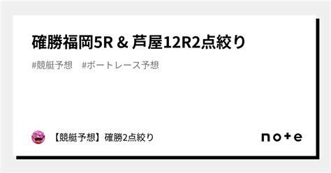 確勝🔥福岡5r And 芦屋12r🔥2点絞り🔥｜【競艇予想】確勝2点絞り