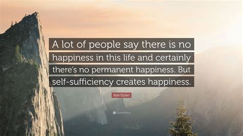 Bob Dylan Quote A Lot Of People Say There Is No Happiness In This