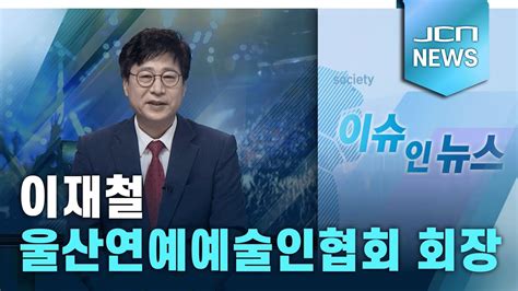 이슈인뉴스 이재철 울산연예예술인협회 회장 Youtube