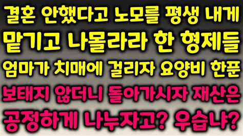 결혼 안했다고 노모를 평생 내게 맡기고 나몰라라 한 형제들 노모가 치매에 걸리자 요양비 한푼 보태지 않고선 재산은 공정하게