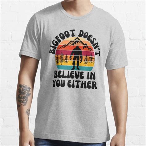 Bigfoot Doesn T Believe In You Either T Shirt For Sale By