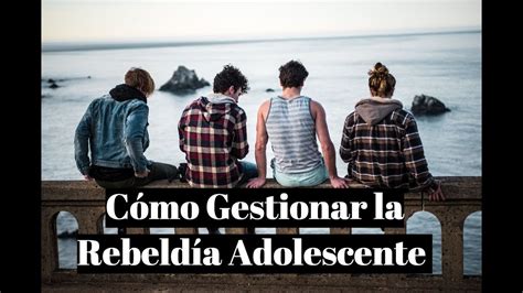 Como Gestionar La Rebeld A De Los Adolescentes Youtube