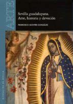 SEVILLA GUADALUPANA ARTE HISTORIA Y DEVOCI N Casa Del Libro