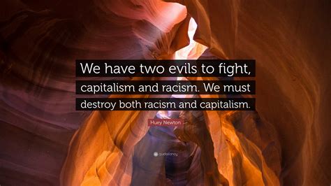 Huey Newton Quote We Have Two Evils To Fight Capitalism And Racism