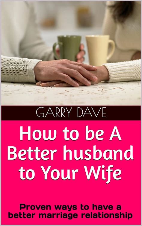 How To Be A Better Husband To Your Wife Proven Ways To Have A Better Marriage