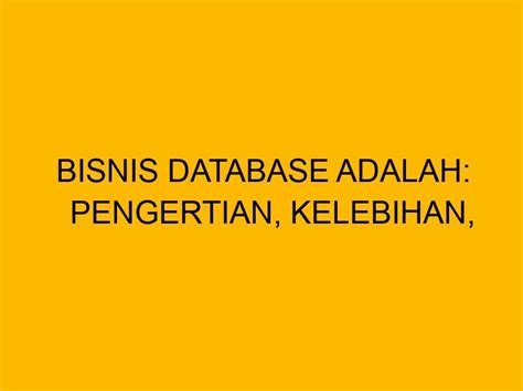 Bisnis Database Adalah Pengertian Kelebihan Kekurangan Dan Cara