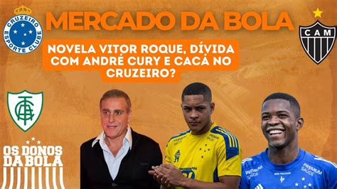 Mercado Da Bola Novela Cruzeiro E Vitor Roque Galo Paga Andr Cury E