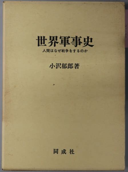 世界軍事史 人間はなぜ戦争をするのか 小沢 郁郎 著 古本、中古本、古書籍の通販は「日本の古本屋」