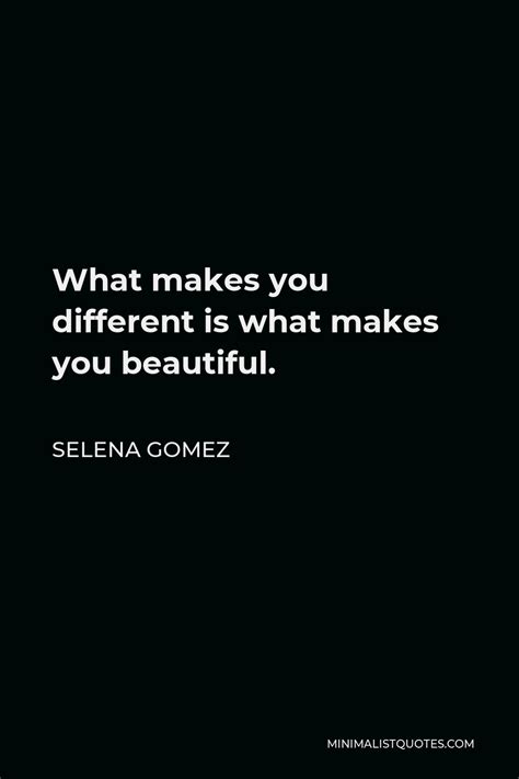 Selena Gomez Quote: What makes you different is what makes you beautiful.