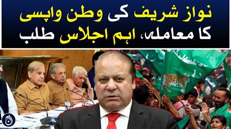 The Issue Of Nawaz Sharifs Return To Pakistan An Important Meeting