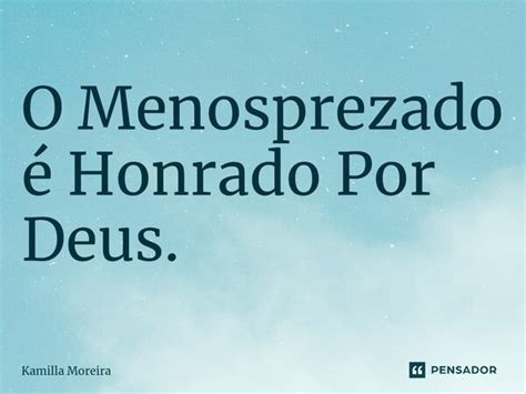 O Menosprezado é Honrado Por Deus Kamilla Moreira Pensador