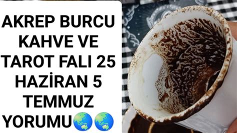 AKREP BURCU KAHVE TAROT FALI 25 HAZİRAN 5 TEMMUZ YORUMU HERKEZE