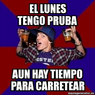 Meme Personalizado El Lunes Tengo Pruba Aun Hay Tiempo Para Carretear