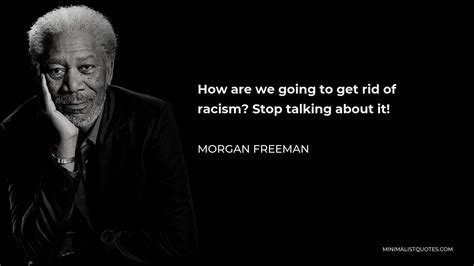 Morgan Freeman Quote How Are We Going To Get Rid Of Racism Stop