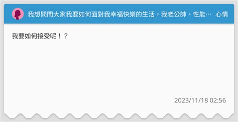 我想問問大家我要如何面對我幸福快樂的生活，我老公帥、性能力強、幽默、機智、大方、家事都他做，但是對家人寡言、嚴肅、小氣我也知道這是大部分男人的