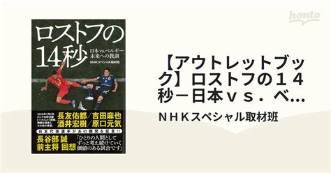 【アウトレットブック】ロストフの14秒－日本vs．ベルギー未来への教訓の通販nhkスペシャル取材班 紙の本：honto本の通販ストア