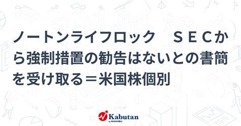 ノートンライフロック Secから強制措置の勧告はないとの書簡を受け取る＝米国株個別 個別株 株探ニュース