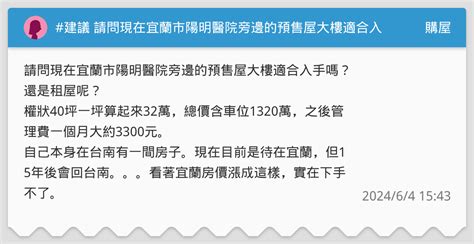 建議 請問現在宜蘭市陽明醫院旁邊的預售屋大樓適合入手嗎？還是租屋呢？ 購屋板 Dcard