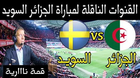 جميع القنوات الناقلة لمباراة الحزائر و السويد الودية Algeria Vs Sweden