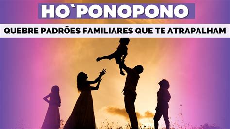 HO PONOPONO QUEBRE AGORA PADRÕES FAMILIARES QUE ESTÃO ATRAPALHANDO SUA