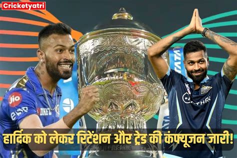 Ipl 2024 हार्दिक पांड्या को लेकर रिटेंशन में दिखी बड़ी कंफ्यूजन रिलीज