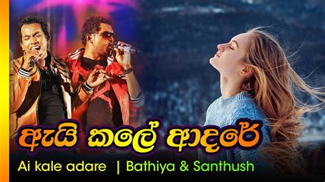 ඇයි කලේ ආදරේ බාතිය සන්තූශ් Ai Kale Adare Bathiya Santhush Youtube