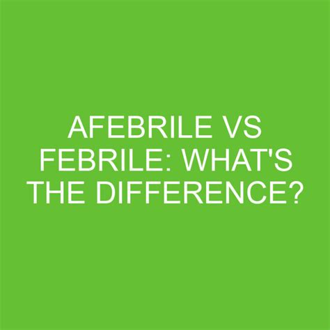 Afebrile Vs Febrile Whats The Difference Differencess