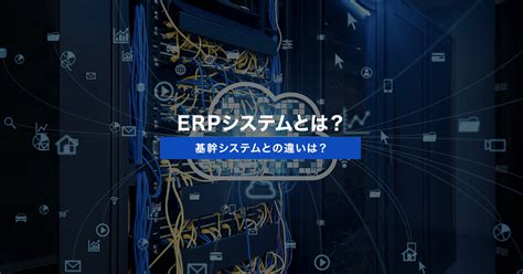 Erpシステムとは？基幹システムとの違いは？ Qastラボ