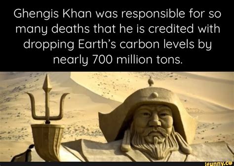Ghengis Khan was responsible for so many deaths that he is credited ...