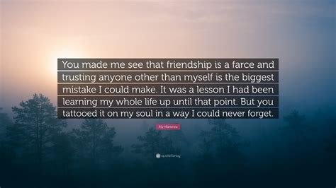 Aly Martinez Quote: “You made me see that friendship is a farce and
