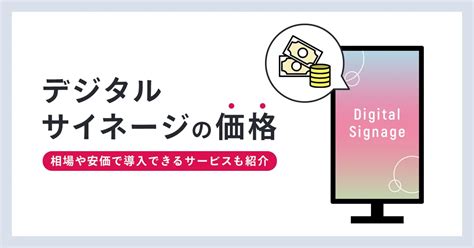 デジタルサイネージの価格は？相場や安価で導入できるサービスも紹介｜パッチサイン｜パッとつくる、サッとひろがる。