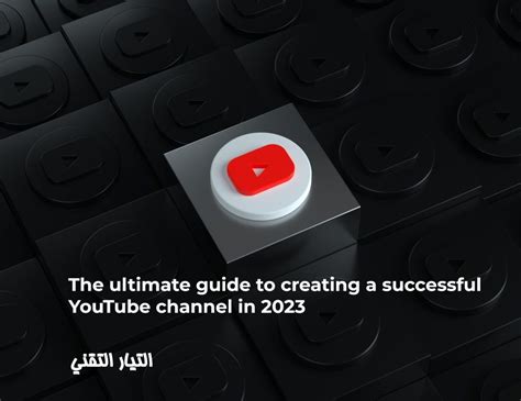 الدليل الشامل لإنشاء قناة يوتيوب ناجحة في عام 2023 التيار التقني