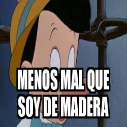 Meme Personalizado Menos Mal Que Soy De Madera