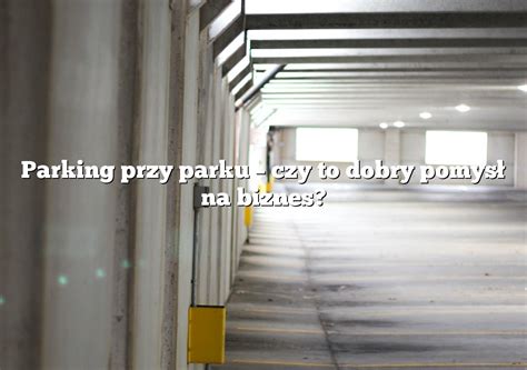 Parking Przy Parku Czy To Dobry Pomys Na Biznes Parking Pl