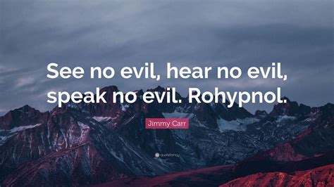 Jimmy Carr Quote: “See no evil, hear no evil, speak no evil. Rohypnol.”