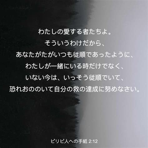 ピリピ人への手紙 212 わたしの愛する者たちよ。そういうわけだから、あなたがたがいつも従順であったように、わたしが一緒にいる時だけでなく