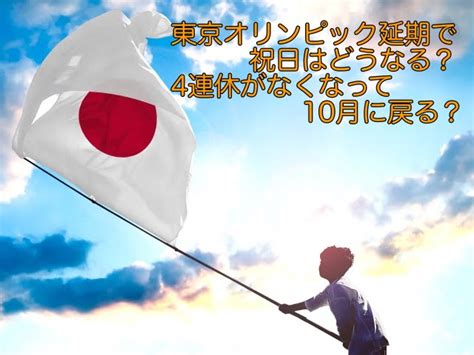 東京オリンピック延期で祝日はどうなる？4連休がなくなって10月に戻る？ ソラシド♪letter