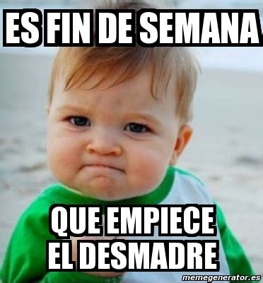 Meme Personalizado Es Fin De Semana Que Empiece El Desmadre