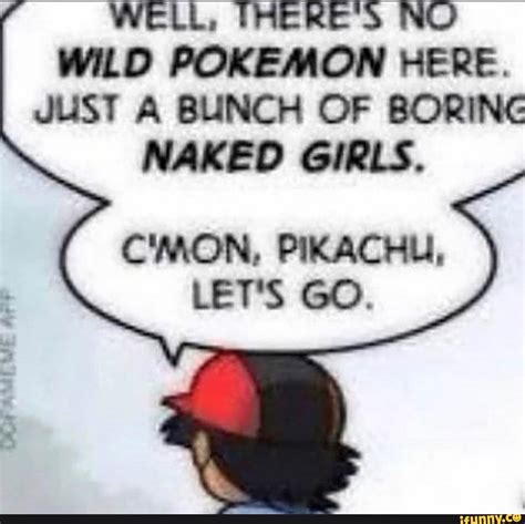 UL WILD POKEMON HERE JUST A BUNCH OF BORING NAKED GIRLS C MON