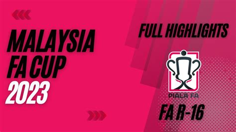 2023 MALAYSIA PIALA FA CUP FA R 16 FULL HIGHLIGHTS YouTube