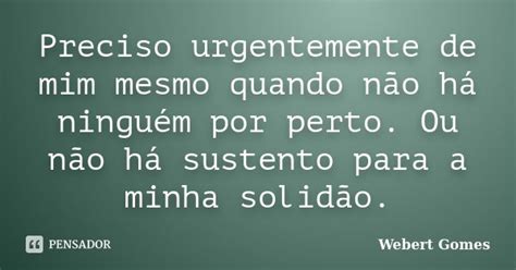 Preciso Urgentemente De Mim Mesmo Quando Webert Gomes Pensador