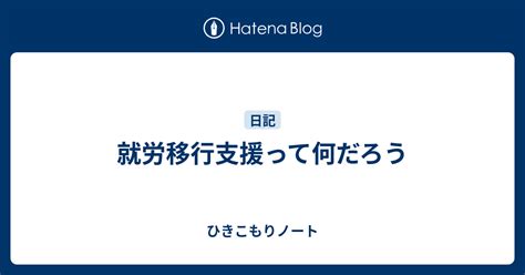 就労移行支援って何だろう ひきこもりノート